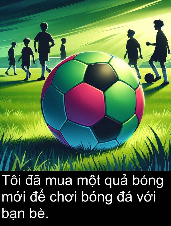 mới: Tôi đã mua một quả bóng mới để chơi bóng đá với bạn bè.