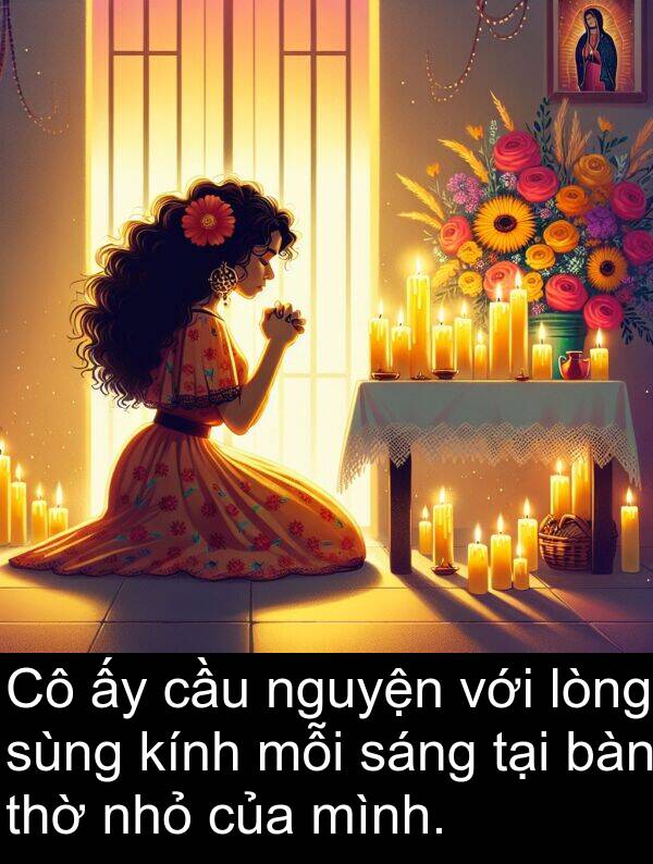 lòng: Cô ấy cầu nguyện với lòng sùng kính mỗi sáng tại bàn thờ nhỏ của mình.