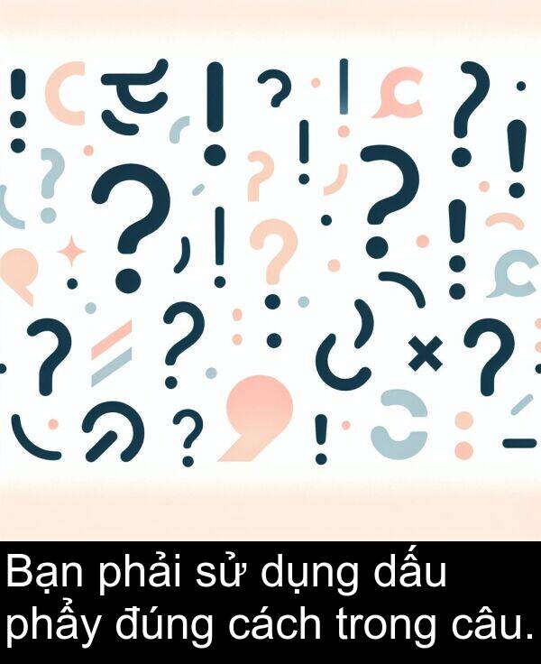 đúng: Bạn phải sử dụng dấu phẩy đúng cách trong câu.