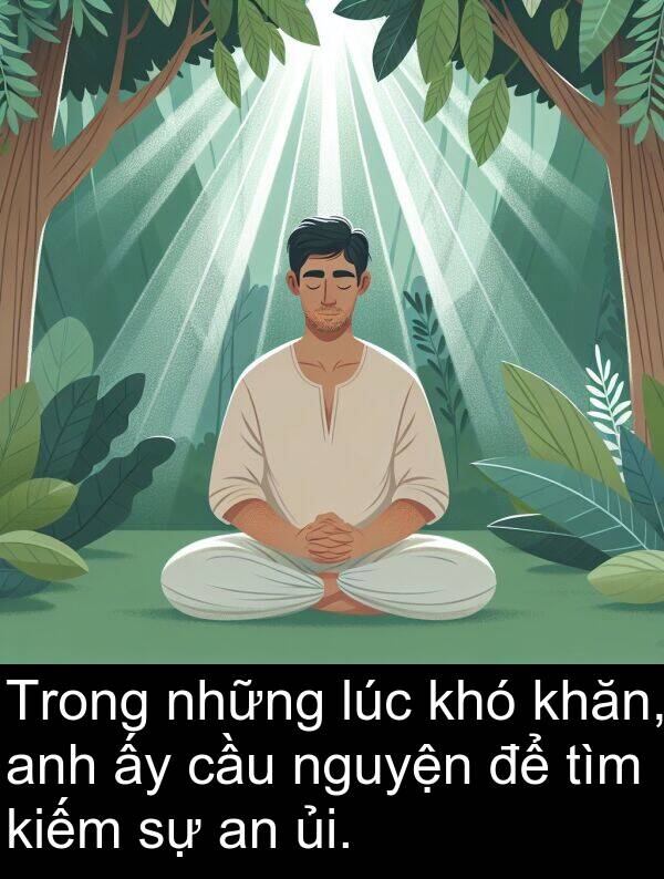 ủi: Trong những lúc khó khăn, anh ấy cầu nguyện để tìm kiếm sự an ủi.