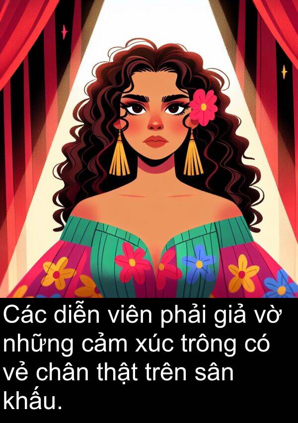 xúc: Các diễn viên phải giả vờ những cảm xúc trông có vẻ chân thật trên sân khấu.