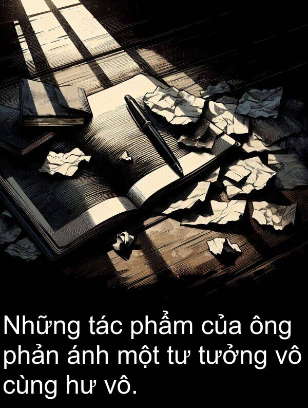 vô: Những tác phẩm của ông phản ánh một tư tưởng vô cùng hư vô.