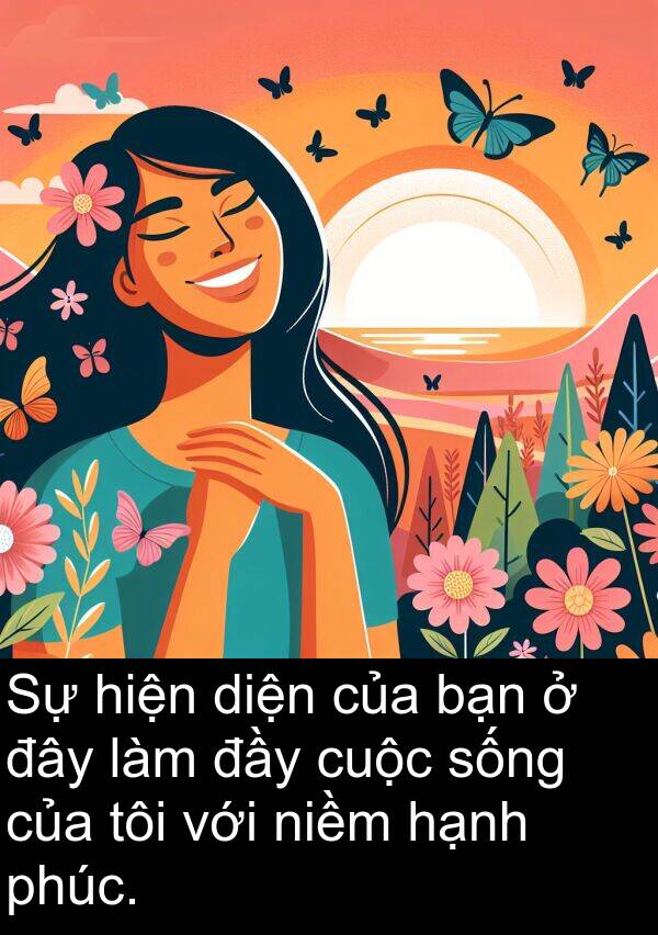đây: Sự hiện diện của bạn ở đây làm đầy cuộc sống của tôi với niềm hạnh phúc.