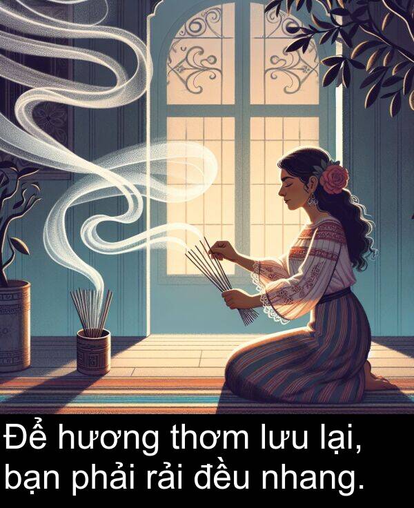 bạn: Để hương thơm lưu lại, bạn phải rải đều nhang.