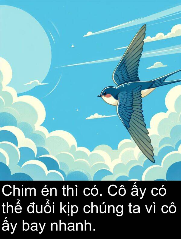 đuổi: Chim én thì có. Cô ấy có thể đuổi kịp chúng ta vì cô ấy bay nhanh.