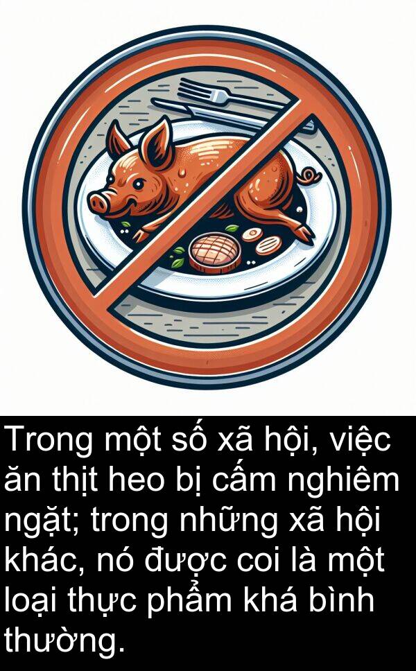 thịt: Trong một số xã hội, việc ăn thịt heo bị cấm nghiêm ngặt; trong những xã hội khác, nó được coi là một loại thực phẩm khá bình thường.