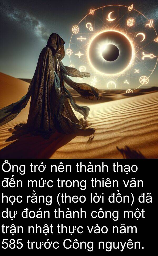 đoán: Ông trở nên thành thạo đến mức trong thiên văn học rằng (theo lời đồn) đã dự đoán thành công một trận nhật thực vào năm 585 trước Công nguyên.