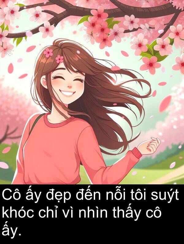 nhìn: Cô ấy đẹp đến nỗi tôi suýt khóc chỉ vì nhìn thấy cô ấy.