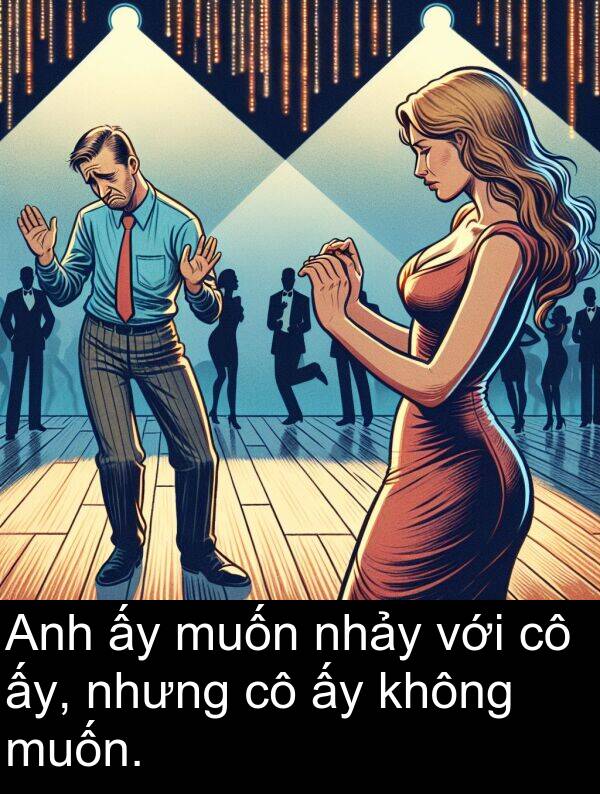 muốn: Anh ấy muốn nhảy với cô ấy, nhưng cô ấy không muốn.