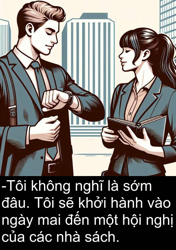 đâu: -Tôi không nghĩ là sớm đâu. Tôi sẽ khởi hành vào ngày mai đến một hội nghị của các nhà sách.