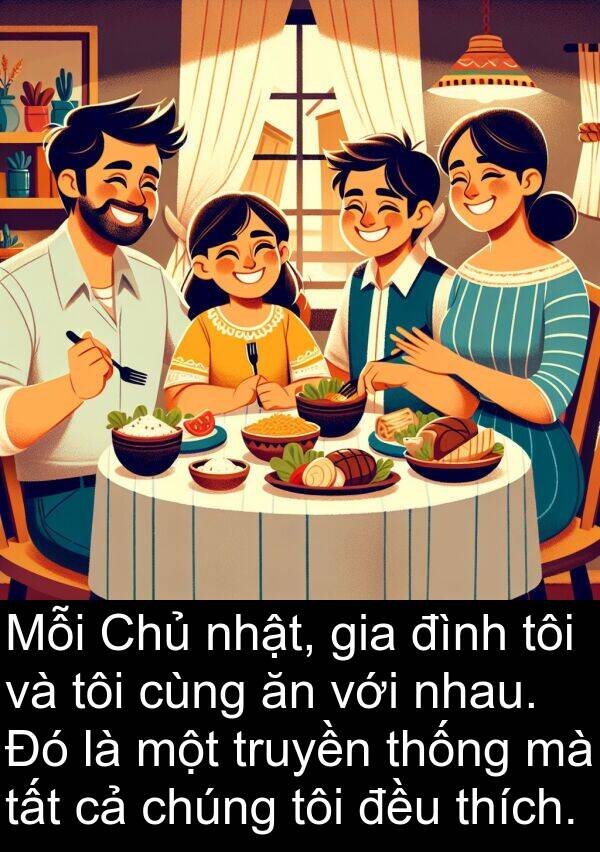 nhật: Mỗi Chủ nhật, gia đình tôi và tôi cùng ăn với nhau. Đó là một truyền thống mà tất cả chúng tôi đều thích.