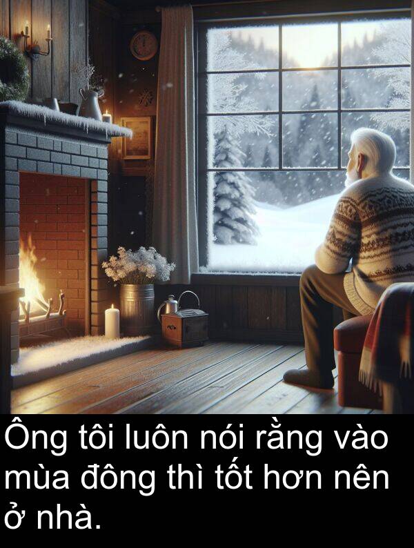 đông: Ông tôi luôn nói rằng vào mùa đông thì tốt hơn nên ở nhà.