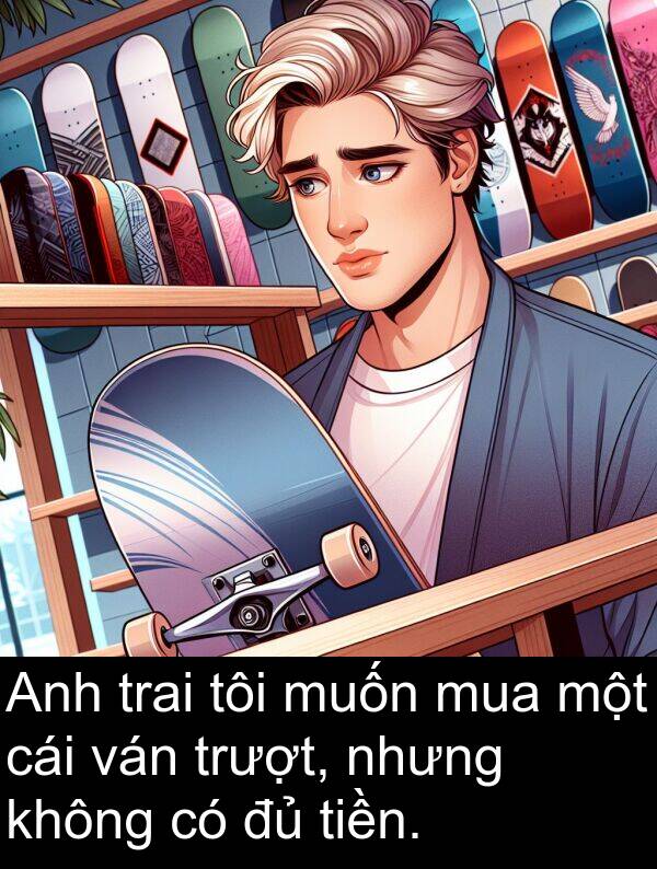 trai: Anh trai tôi muốn mua một cái ván trượt, nhưng không có đủ tiền.