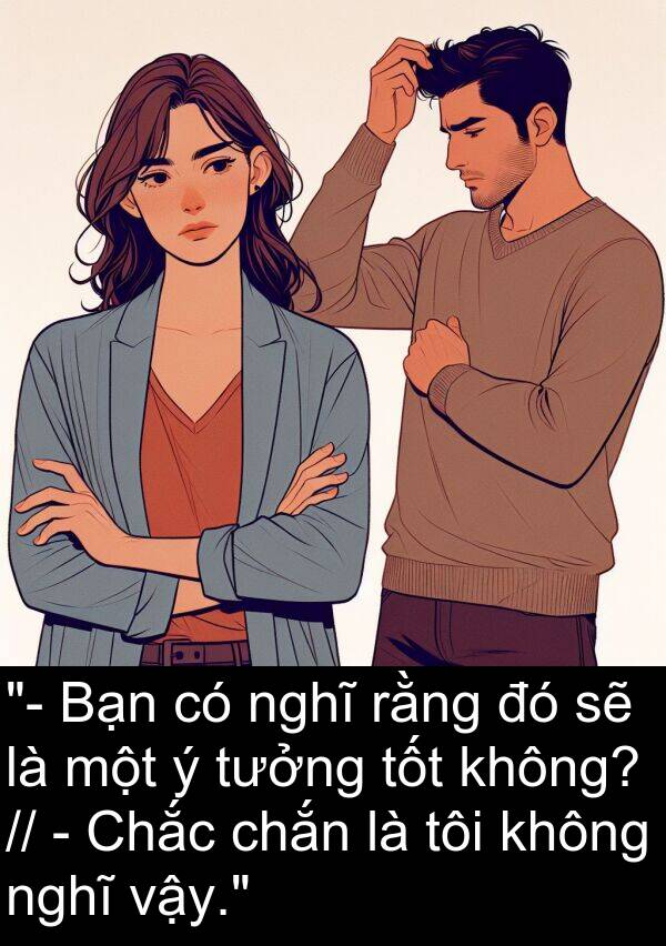 chắn: "- Bạn có nghĩ rằng đó sẽ là một ý tưởng tốt không? // - Chắc chắn là tôi không nghĩ vậy."