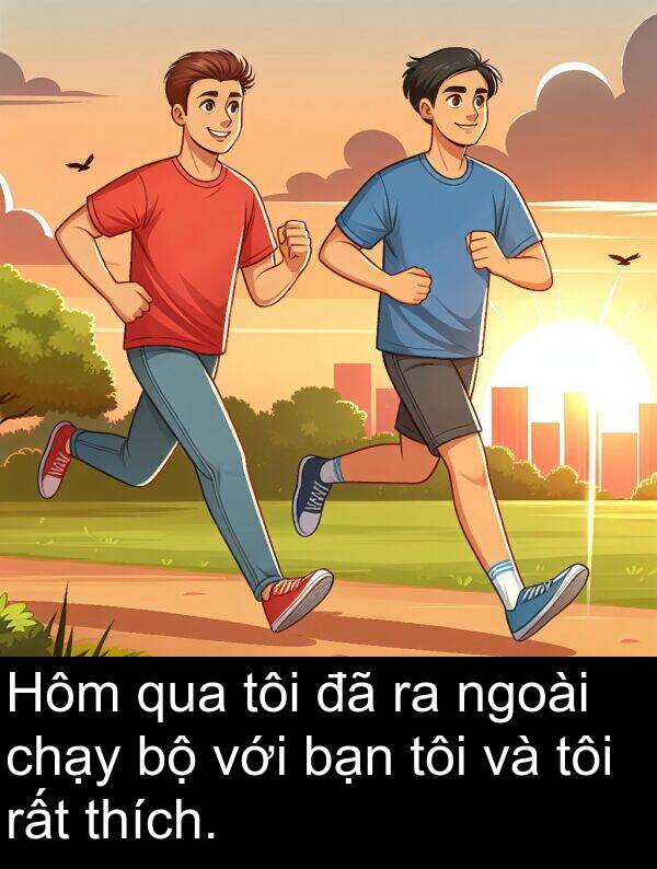 chạy: Hôm qua tôi đã ra ngoài chạy bộ với bạn tôi và tôi rất thích.