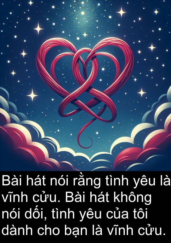 vĩnh: Bài hát nói rằng tình yêu là vĩnh cửu. Bài hát không nói dối, tình yêu của tôi dành cho bạn là vĩnh cửu.