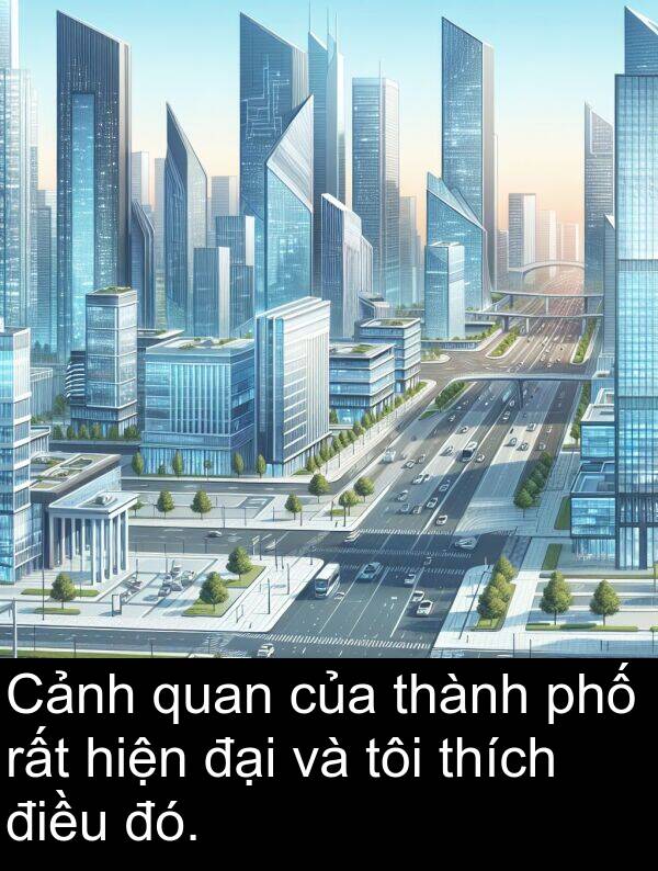 đại: Cảnh quan của thành phố rất hiện đại và tôi thích điều đó.