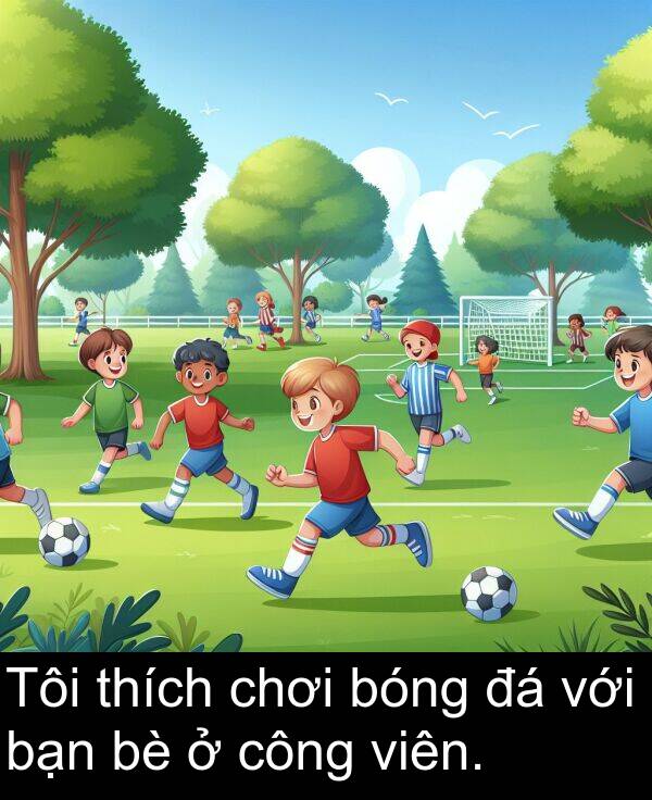 với: Tôi thích chơi bóng đá với bạn bè ở công viên.