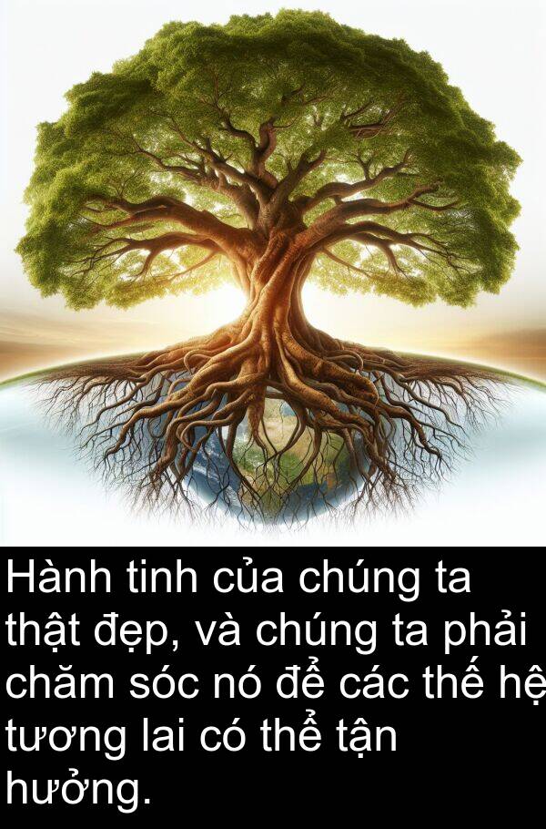 hưởng: Hành tinh của chúng ta thật đẹp, và chúng ta phải chăm sóc nó để các thế hệ tương lai có thể tận hưởng.