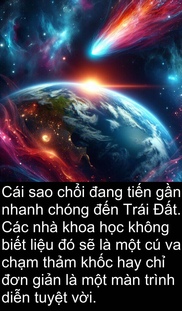 chổi: Cái sao chổi đang tiến gần nhanh chóng đến Trái Đất. Các nhà khoa học không biết liệu đó sẽ là một cú va chạm thảm khốc hay chỉ đơn giản là một màn trình diễn tuyệt vời.