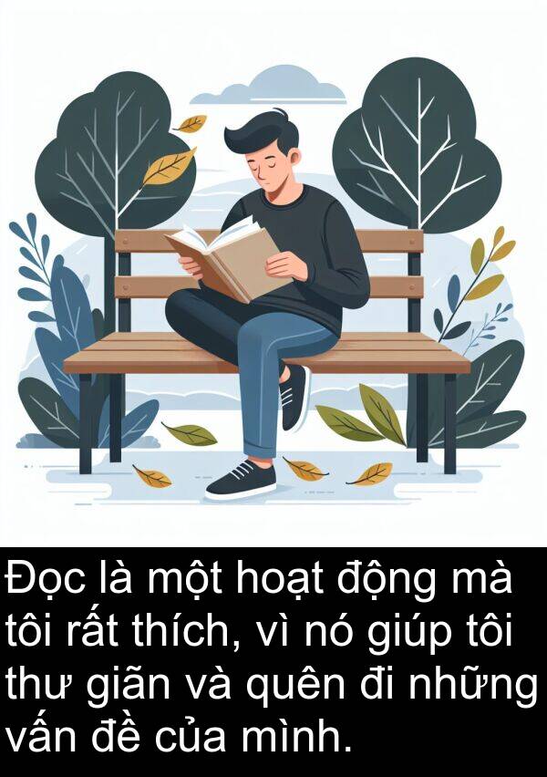 giãn: Đọc là một hoạt động mà tôi rất thích, vì nó giúp tôi thư giãn và quên đi những vấn đề của mình.