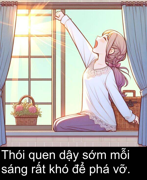 vỡ: Thói quen dậy sớm mỗi sáng rất khó để phá vỡ.