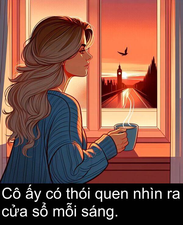 nhìn: Cô ấy có thói quen nhìn ra cửa sổ mỗi sáng.