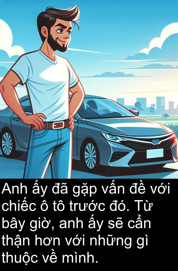 thận: Anh ấy đã gặp vấn đề với chiếc ô tô trước đó. Từ bây giờ, anh ấy sẽ cẩn thận hơn với những gì thuộc về mình.