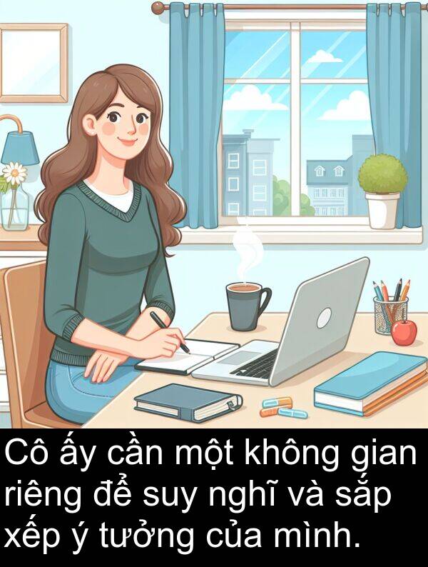 gian: Cô ấy cần một không gian riêng để suy nghĩ và sắp xếp ý tưởng của mình.