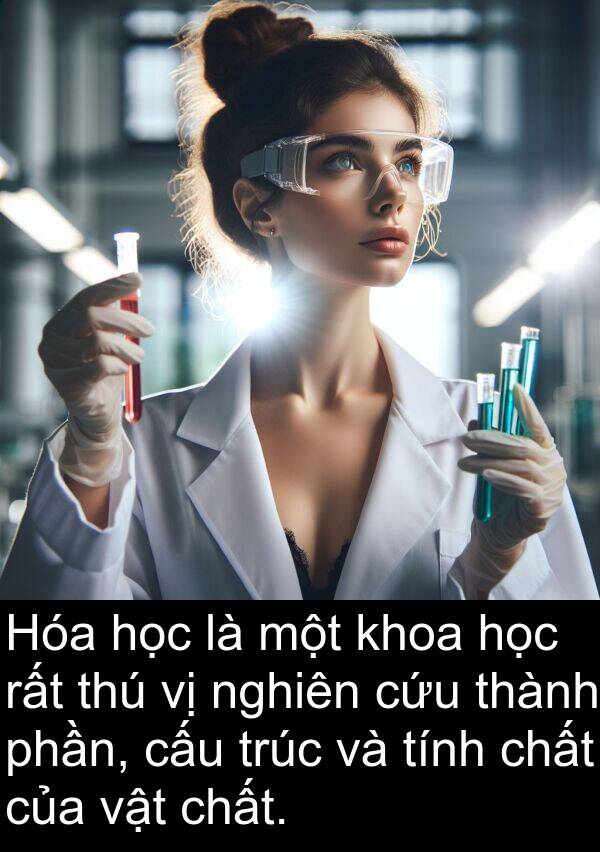 cấu: Hóa học là một khoa học rất thú vị nghiên cứu thành phần, cấu trúc và tính chất của vật chất.