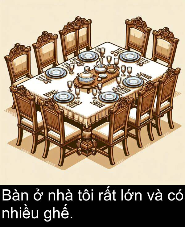 ghế: Bàn ở nhà tôi rất lớn và có nhiều ghế.
