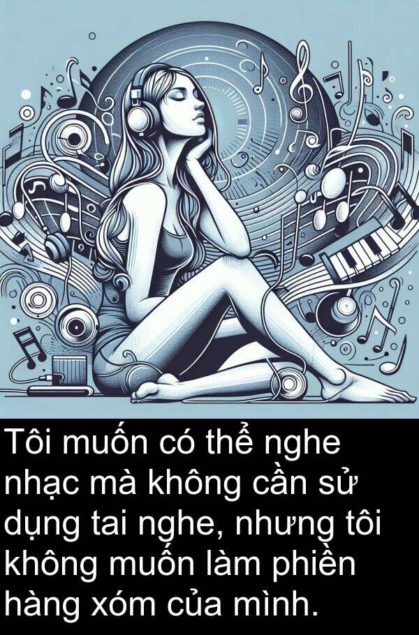 tai: Tôi muốn có thể nghe nhạc mà không cần sử dụng tai nghe, nhưng tôi không muốn làm phiền hàng xóm của mình.