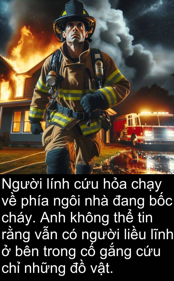 liều: Người lính cứu hỏa chạy về phía ngôi nhà đang bốc cháy. Anh không thể tin rằng vẫn có người liều lĩnh ở bên trong cố gắng cứu chỉ những đồ vật.