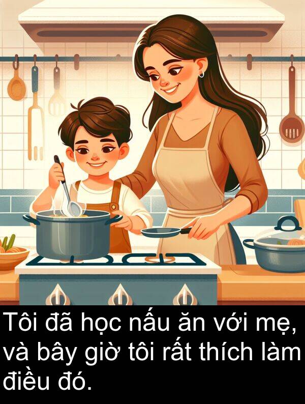 đó: Tôi đã học nấu ăn với mẹ, và bây giờ tôi rất thích làm điều đó.