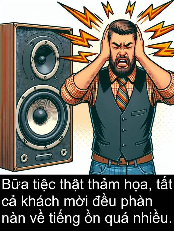 tiệc: Bữa tiệc thật thảm họa, tất cả khách mời đều phàn nàn về tiếng ồn quá nhiều.
