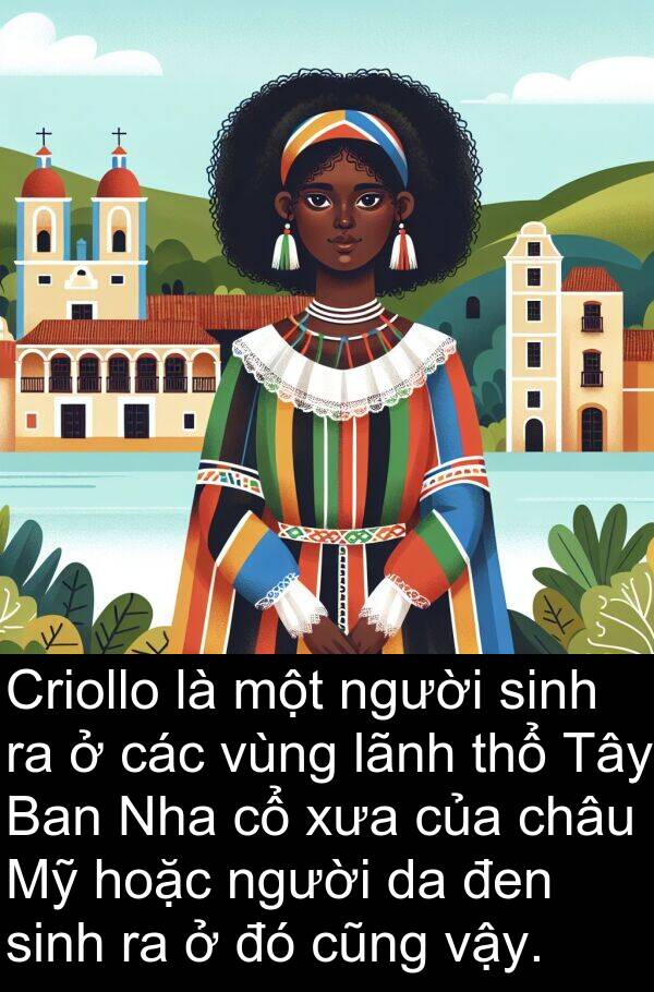 đen: Criollo là một người sinh ra ở các vùng lãnh thổ Tây Ban Nha cổ xưa của châu Mỹ hoặc người da đen sinh ra ở đó cũng vậy.