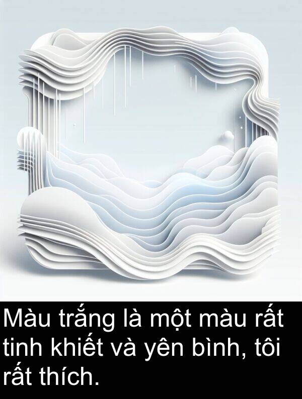 tinh: Màu trắng là một màu rất tinh khiết và yên bình, tôi rất thích.