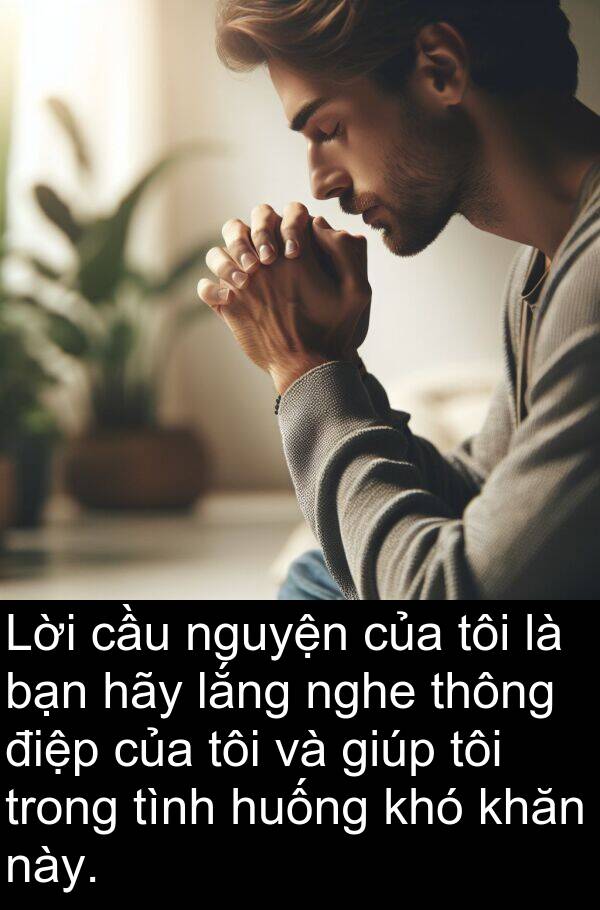 điệp: Lời cầu nguyện của tôi là bạn hãy lắng nghe thông điệp của tôi và giúp tôi trong tình huống khó khăn này.