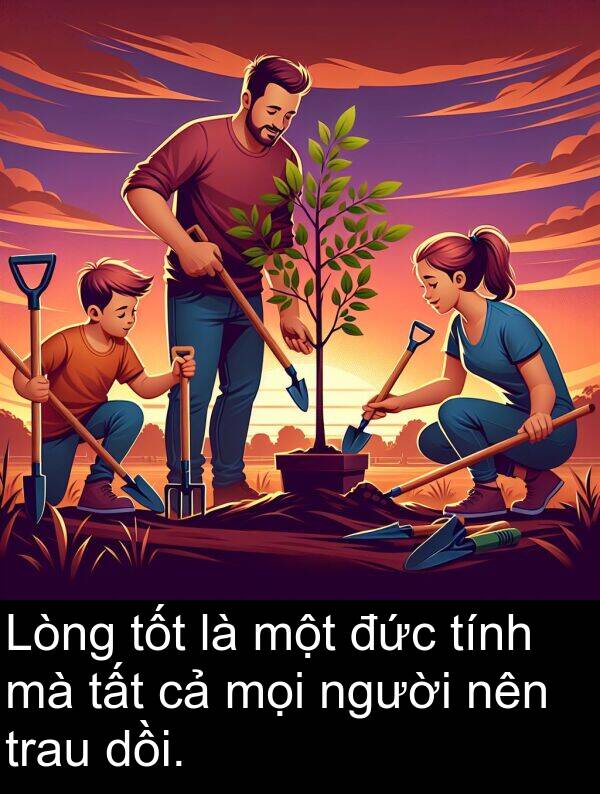 đức: Lòng tốt là một đức tính mà tất cả mọi người nên trau dồi.