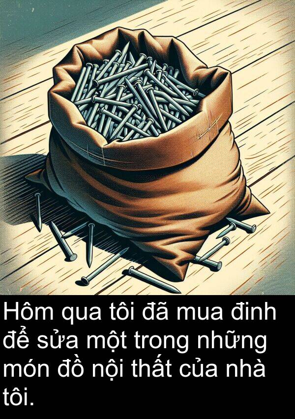 đinh: Hôm qua tôi đã mua đinh để sửa một trong những món đồ nội thất của nhà tôi.