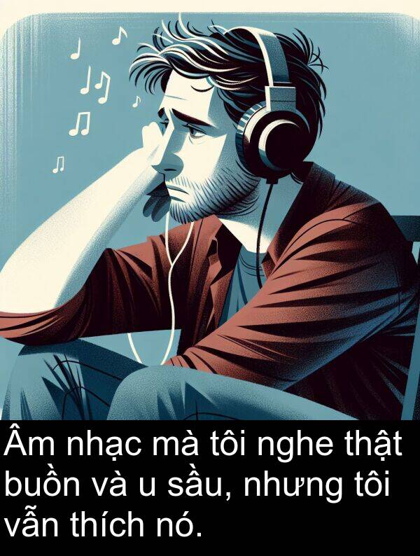 nhạc: Âm nhạc mà tôi nghe thật buồn và u sầu, nhưng tôi vẫn thích nó.