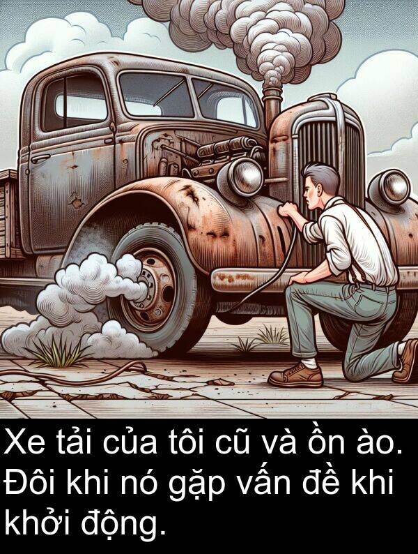 gặp: Xe tải của tôi cũ và ồn ào. Đôi khi nó gặp vấn đề khi khởi động.