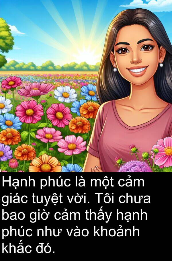 hạnh: Hạnh phúc là một cảm giác tuyệt vời. Tôi chưa bao giờ cảm thấy hạnh phúc như vào khoảnh khắc đó.
