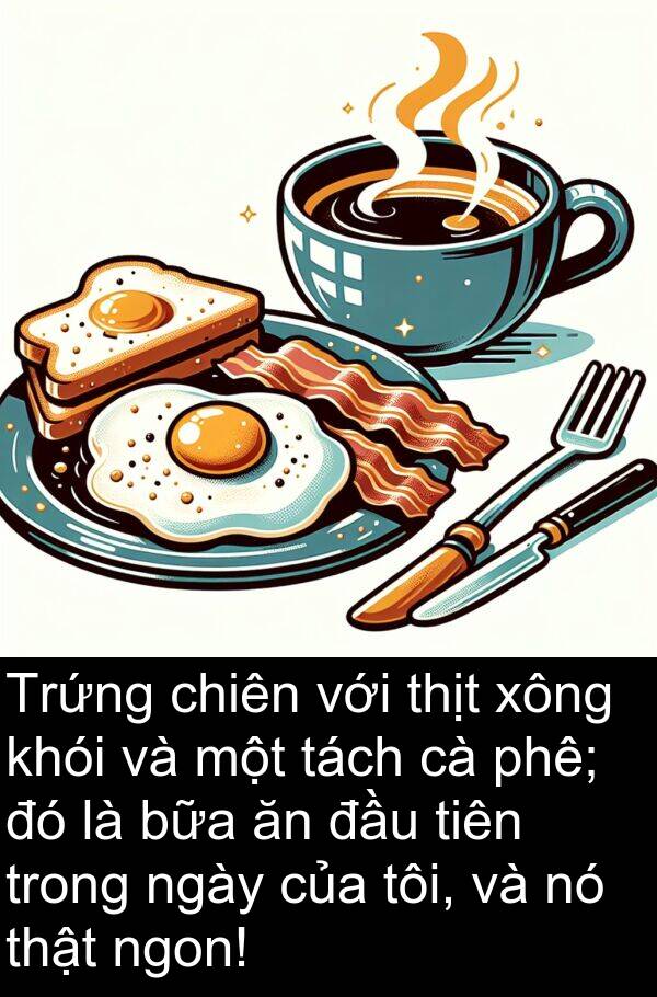 xông: Trứng chiên với thịt xông khói và một tách cà phê; đó là bữa ăn đầu tiên trong ngày của tôi, và nó thật ngon!