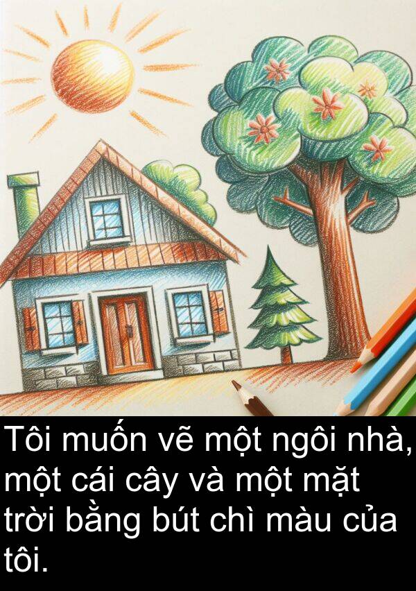 chì: Tôi muốn vẽ một ngôi nhà, một cái cây và một mặt trời bằng bút chì màu của tôi.