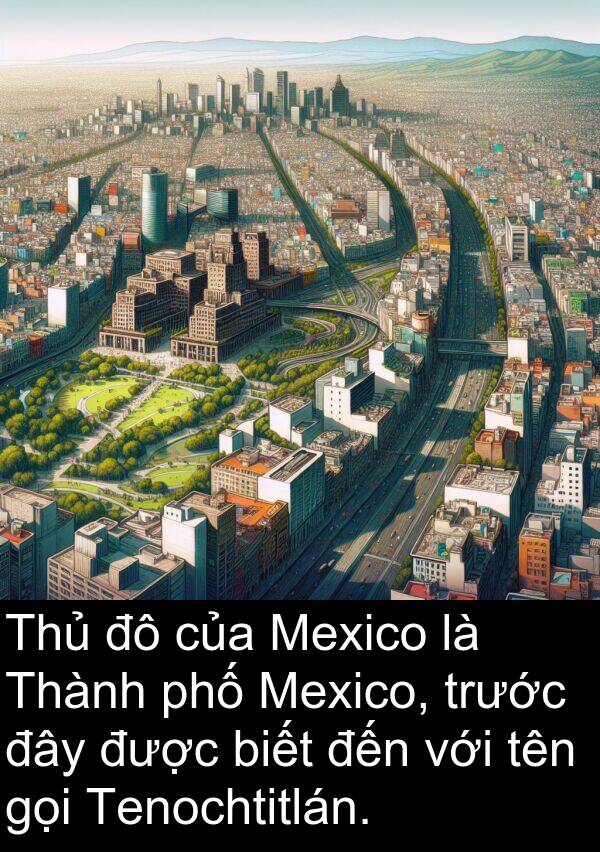 đây: Thủ đô của Mexico là Thành phố Mexico, trước đây được biết đến với tên gọi Tenochtitlán.