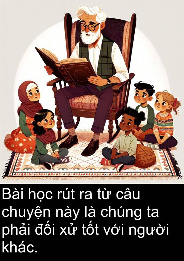đối: Bài học rút ra từ câu chuyện này là chúng ta phải đối xử tốt với người khác.