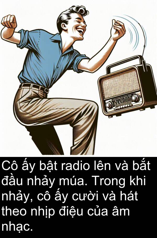 radio: Cô ấy bật radio lên và bắt đầu nhảy múa. Trong khi nhảy, cô ấy cười và hát theo nhịp điệu của âm nhạc.