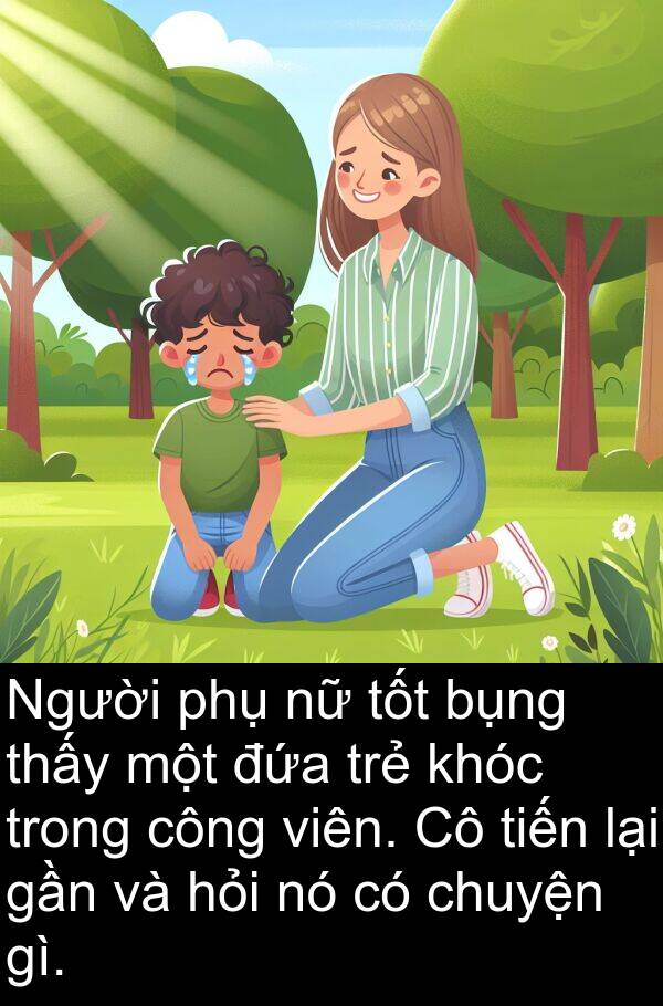 đứa: Người phụ nữ tốt bụng thấy một đứa trẻ khóc trong công viên. Cô tiến lại gần và hỏi nó có chuyện gì.