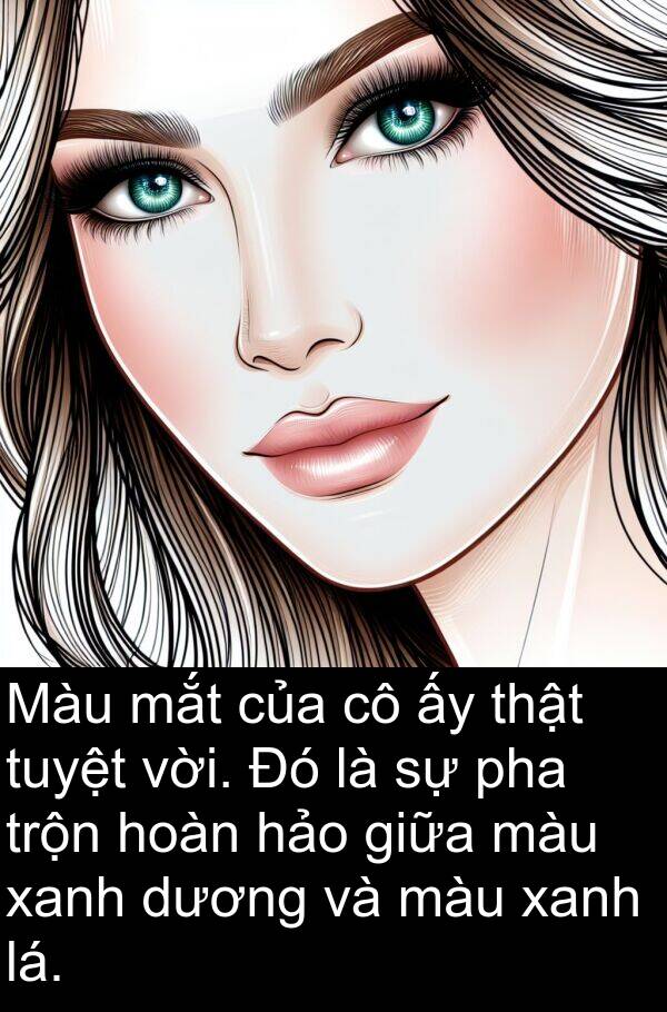 lá: Màu mắt của cô ấy thật tuyệt vời. Đó là sự pha trộn hoàn hảo giữa màu xanh dương và màu xanh lá.